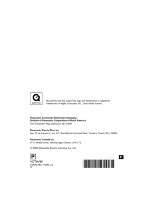 Page 116P
Panasonic Consumer Electronics Company,  
Division of Panasonic Corporation of North America
One Panasonic Way, Secaucus, NJ 07094
Panasonic Puerto Rico, Inc.
Ave. 65 de Infantería, Km. 9.5, San Gabriel Industrial Park, Carolina, Puerto Rico 00985
Panasonic Canada Inc.
5770 Ambler Drive, Mississauga, Ontario, L4W 2T3
C 2006 Matsushita Electric Industrial Co., Ltd.
VQT0V86
F0106Hd0 ( 11200 A)C
P
QuickTime and the QuickTime logo are trademarks or registered
trademarks of Apple Computer, Inc., used under...