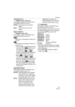 Page 21Preparation
21VQT0V86
[VIDEO OUT]
(Playback mode only) (P86)
Press [ ] to display the [SETUP] menu 
and select the item to set. (P17)
[NTSC]:Video output is set to NTSC 
system.
[PAL]:Video output is set to PAL 
system.
[TV ASPECT]
(Playback mode only)
Press [ ] to display the [SETUP] menu 
and select the item to set. (P17)
[ ]: 
Select this if connecting the camera to a 
16:9 TV.
[]:
Select this if connecting the camera to a 
4:3 screen TV.
 This is suitable for displaying pictures 
recorded with a [ ]...