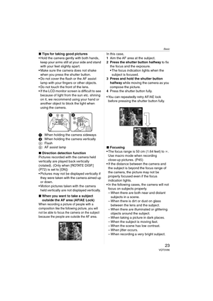 Page 23Basic
23VQT0V86
∫Tips for taking good pictures
 Hold the camera gently with both hands, 
keep your arms still at your side and stand 
with your feet slightly apart.
 Make sure the camera does not shake 
when you press the shutter button.
 Do not cover the flash or the AF assist 
lamp with your fingers or other objects.
 Do not touch the front of the lens.
 If the LCD monitor screen is difficult to see 
because of light from the sun etc. shining 
on it, we recommend using your hand or 
another object...