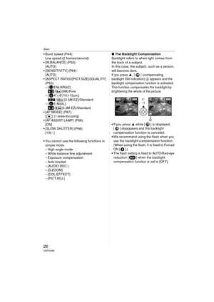 Page 26Basic
26VQT0V86
 Burst speed (P44):
Low speed (2 frames/second)
 [W.BALANCE] (P63):
[AUTO]
 [SENSITIVITY] (P64):
[AUTO]
 [ASPECT RATIO]/[PICT.SIZE]/[QUALITY] 
(P65):
– [ ENLARGE]:
/ (6M)/Fine
–[ 4qk6q/10k15cm]:
/ (2.5M EZ)/Standard
–[ E-MAIL]:
/ (0.3M EZ)/Standard
 [AF MODE] (P67):
[ ] (1-area-focusing)
 [AF ASSIST LAMP] (P68):
[ON]
 [SLOW SHUTTER] (P68):
[1/8–]
 You cannot use the following functions in 
simple mode.
– High angle mode
– White balance fine adjustment
– Exposure compensation
–...