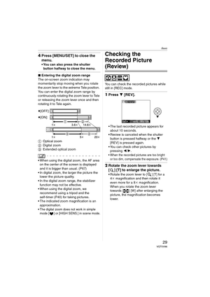 Page 29Basic
29VQT0V86
4Press [MENU/SET] to close the 
menu.
 You can also press the shutter 
button halfway to close the menu.
∫ Entering the digital zoom range
The on-screen zoom indication may 
momentarily stop moving when you rotate 
the zoom lever to the extreme Tele position. 
You can enter the digital zoom range by 
continuously rotating the zoom lever to Tele 
or releasing the zoom lever once and then 
rotating it to Tele again.
1 Optical zoom
2 Digital zoom
3 Extended optical zoom
 When using the...