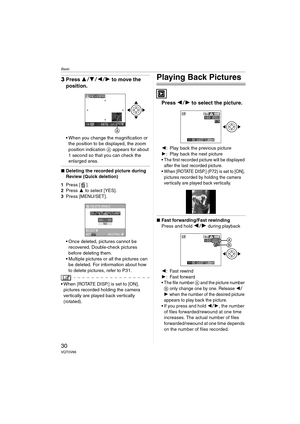 Page 30Basic
30VQT0V86
3Press  34 21 to move the 
position.
 When you change the magnification or 
the position to be displayed, the zoom 
position indication  A appears for about 
1 second so that you can check the 
enlarged area.
∫ Deleting the recorded picture during 
Review (Quick deletion)
1 Press [ ].
2 Press  3 to select [YES].
3 Press [MENU/SET].
 Once deleted, pictures cannot be 
recovered. Double-check pictures 
before deleting them.
 Multiple pictures or all the pictures can  be deleted. For...