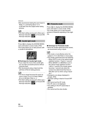 Page 50Advanced
50VQT0V86
 We recommend rotating the zoom lever to 
Wide (1k) and being about 1.5 m 
(4.92 feet) from the subject when taking 
pictures.
 The flash setting can be set to Slow sync./
Red-eye reduction [ ] or Forced ON/
Red-eye reduction [ ].
Press [ ] to display the [SCENE MODE] 
menu and select a scene mode. (P46)
This mode allows you to take pictures with 
a candle-lit atmosphere.
∫Technique for Candle light mode
 If you make the most of the candle light, 
you can take successful pictures...