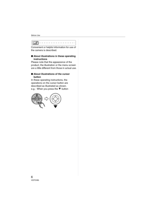 Page 6Before Use
6VQT0V86
Convenient or helpful information for use of 
the camera is described.
∫About illustrations in these operating 
instructions
Please note that the appearance of the 
product, the illustration or the menu screen 
are a little different from those in actual use.
∫About illustrations of the cursor 
button
In these operating instructions, the 
operations on the cursor button are 
described as illustrated as shown.
e.g.: When you press the 4 button
MENUSET
REV
VQT0V86ENG.book  6 ページ...