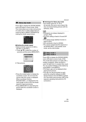 Page 51Advanced
51VQT0V86
Press [ ] to display the [SCENE MODE] 
menu and select a scene mode. (P46)
This mode allows you to take vivid pictures 
of a starry sky or a dark subject that you 
could not take in [NIGHT SCENERY] by 
making the shutter speed slower.
∫Setting the shutter speed
 Select a shutter speed of [15 SEC.], 
[30 SEC.] or [60 SEC.].
1Press 34 to select the number of 
seconds and then press [MENU/SET].
2Take pictures.
 Press the shutter button to display the 
countdown screen. Do not move the...