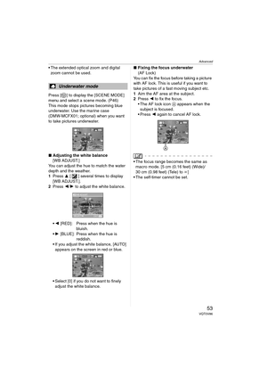 Page 53Advanced
53VQT0V86
 The extended optical zoom and digital 
zoom cannot be used.
Press [ ] to display the [SCENE MODE] 
menu and select a scene mode. (P46)
This mode stops pictures becoming blue 
underwater. Use the marine case 
(DMW-MCFX01; optional) when you want 
to take pictures underwater. 
∫Adjusting the white balance
[WB ADJUST.]
You can adjust the hue to match the water 
depth and the weather.
1Press 3 [ ] several times to display 
[WB ADJUST.].
2Press 2/1 to adjust the white balance.
2 [RED]:...