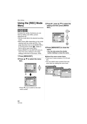 Page 62Menu Settings
62VQT0V86
Menu Settings
Using the [REC] Mode 
Menu
Increase the variety of pictures you can 
take by setting color effect, picture 
adjustment etc.
 Set the mode dial to the desired recording 
mode.
 Menu items differ depending on the mode 
selected with the mode dial (P5). This 
page describes how to set [AUDIO REC.] 
in normal picture mode [ ]. (Refer to 
P63  to 69 for each menu item.)
 Select [RESET] in the [SETUP] menu to 
return the menu settings to the initial 
settings at the...