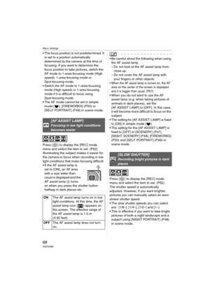 Page 68Menu Settings
68VQT0V86
 The focus position is not predetermined. It 
is set to a position automatically 
determined by the camera at the time of 
focusing. If you want to determine the 
focus position to take pictures, switch the 
AF mode to 1-area-focusing mode (High 
speed), 1-area-focusing mode or 
Spot-focusing mode.
 Switch the AF mode to 1-area-focusing 
mode (High speed) or 1-area-focusing 
mode if it is difficult to focus using 
Spot-focusing mode.
 The AF mode cannot be set in simple 
mode [...