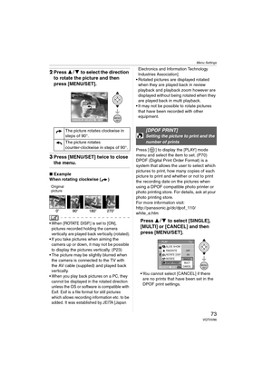 Page 73Menu Settings
73VQT0V86
2Press 34 to select the direction 
to rotate the picture and then 
press [MENU/SET].
3Press [MENU/SET] twice to close 
the menu.
∫Example
When rotating clockwise ( )
Original
picture
 When [ROTATE DISP.] is set to [ON], 
pictures recorded holding the camera 
vertically are played back vertically (rotated).
 If you take pictures when aiming the 
camera up or down, it may not be possible 
to display the pictures vertically. (P23)
 The picture may be slightly blurred when 
the...