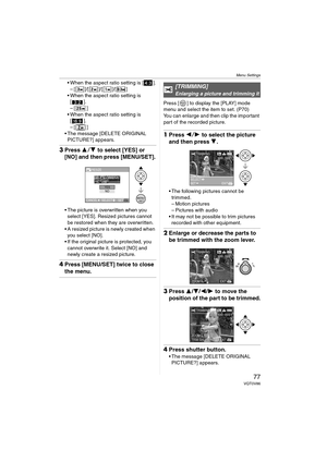 Page 77Menu Settings
77VQT0V86
 When the aspect ratio setting is [ ].– [ ]/[ ]/[ ]/[ ]
 When the aspect ratio setting is  [].
–[ ]
 When the aspect ratio setting is  [].
–[ ]
 The message [DELETE ORIGINAL  PICTURE?] appears.
3 Press 3 4 to select [YES] or 
[NO] and then press [MENU/SET].
 The picture is overwritten when you 
select [YES]. Resized pictures cannot 
be restored when they are overwritten.
 A resized picture is newly created when  you select [NO].
 If the original picture is protected, you...