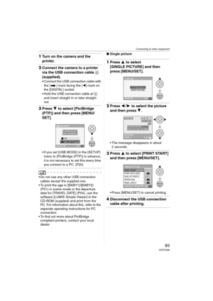 Page 83Connecting to other equipment
83VQT0V86
1Turn on the camera and the 
printer.
2Connect the camera to a printer 
via the USB connection cable A 
(supplied).
 Connect the USB connection cable with 
the [ ] mark facing the [2] mark on 
the [DIGITAL] socket.
 Hold the USB connection cable at C 
and insert straight in or take straight 
out.
3Press 4 to select [PictBridge 
(PTP)] and then press [MENU/
SET].
 If you set [USB MODE] in the [SETUP] 
menu to [PictBridge (PTP)] in advance, 
it is not necessary to...