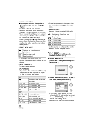 Page 84Connecting to other equipment
84VQT0V86
∫Setting date printing, the number of 
prints, the paper size and the page 
layout
Select and set each item in step 3.
 Items not supported by the printer are 
displayed in gray and cannot be selected.
 When you want to print pictures in a paper 
size or a layout which is not supported by 
the camera, set [PAPER SIZE] or 
[PAGE LAYOUT] to [ ] and then set the 
paper size or the layout on the printer. (For 
details, refer to the operating instructions 
of the...