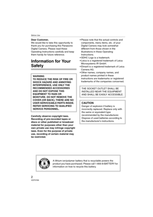 Page 2Before Use
2VQT0Y69
Before UseDear Customer,
We would like to take this opportunity to 
thank you for purchasing this Panasonic 
Digital Camera. Please read these 
Operating Instructions carefully and keep 
them handy for future reference.
Information for Your 
Safety
Carefully observe copyright laws.
Recording of pre-recorded tapes or 
discs or other published or broadcast 
material for purposes other than your 
own private use may infringe copyright 
laws. Even for the purpose of private 
use,...