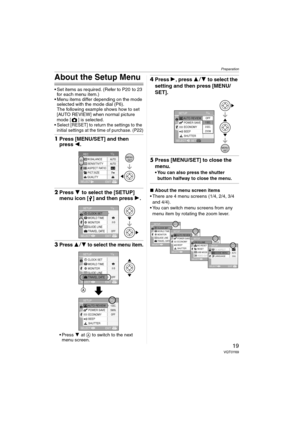 Page 19Preparation
19VQT0Y69
About the Setup Menu
 Set items as required. (Refer to P20  to 23 
for each menu item.)
 Menu items differ depending on the mode 
selected with the mode dial (P6).
The following example shows how to set 
[AUTO REVIEW] when normal picture 
mode [ ] is selected.
 Select [RESET] to return the settings to the 
initial settings at the time of purchase. (P22)
1Press [MENU/SET] and then 
press 2.
2Press 4 to select the [SETUP] 
menu icon [ ] and then press 1.
3Press 34 to select the...