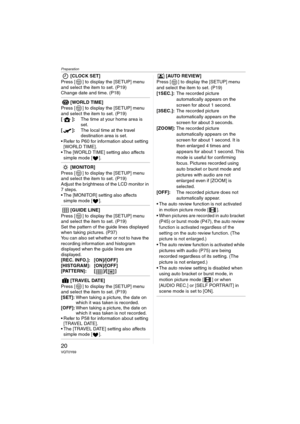 Page 20Preparation
20VQT0Y69
[CLOCK SET]
Press [ ] to display the [SETUP] menu 
and select the item to set. (P19)
Change date and time. (P18)
[WORLD TIME]
Press [ ] to display the [SETUP] menu 
and select the item to set. (P19)
[]:The time at your home area is 
set.
[]:The local time at the travel 
destination area is set.
 Refer to P60 for information about setting 
[WORLD TIME].
 The [WORLD TIME] setting also affects 
simple mode [ ].
[MONITOR]
Press [ ] to display the [SETUP] menu 
and select the item to...