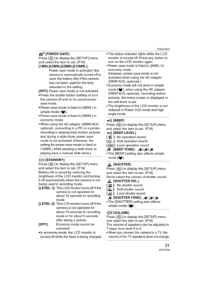 Page 21Preparation
21VQT0Y69
[POWER SAVE]
Press [ ] to display the [SETUP] menu 
and select the item to set. (P19)
[1MIN.]/[2MIN.]/[5MIN.]/[10MIN.]:
Power save mode is activated (the 
camera is automatically turned off to 
save the battery life) if the camera 
has not been used for the time 
selected on the setting.
[OFF]:Power save mode is not activated.
 Press the shutter button halfway or turn 
the camera off and on to cancel power 
save mode.
 Power save mode is fixed to [5MIN.] in 
simple mode [ ].
...