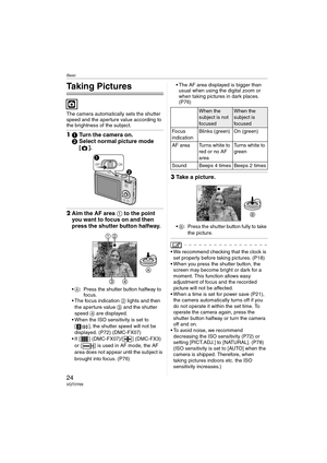 Page 24Basic
24VQT0Y69
Basic
Taking Pictures
The camera automatically sets the shutter 
speed and the aperture value according to 
the brightness of the subject.
11Turn the camera on.
2Select normal picture mode 
[].
2Aim the AF area 1 to the point 
you want to focus on and then 
press the shutter button halfway.
A: Press the shutter button halfway to 
focus.
 The focus indication 2 lights and then 
the aperture value 3 and the shutter 
speed 4 are displayed.
 When the ISO sensitivity is set to 
[ ], the...