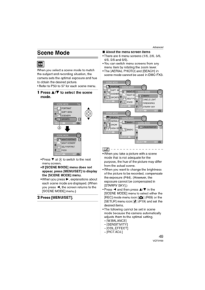 Page 49Advanced
49VQT0Y69
Scene Mode
When you select a scene mode to match 
the subject and recording situation, the 
camera sets the optimal exposure and hue 
to obtain the desired picture.
 Refer to P50  to 57 for each scene menu.
1Press 3/4 to select the scene 
mode.
Press 4 at A to switch to the next 
menu screen.
 If [SCENE MODE] menu does not 
appear, press [MENU/SET] to display 
the [SCENE MODE] menu.
 When you press 1, explanations about 
each scene mode are displayed. (When 
you press 2, the screen...