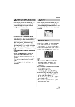 Page 55Advanced
55VQT0Y69
Press [ ] to display the [SCENE MODE] 
menu and select a scene mode. (P49)
This mode allows you to take pictures 
through an airplane window.
∫Technique for Aerial photo mode
 We recommend using this technique if it is 
difficult to focus when taking pictures of 
clouds etc. Aim the camera at something 
with high contrast, press the shutter 
button halfway to fix the focus and then 
aim the camera at the subject and press 
the shutter button fully to take the picture.
 Turn the...