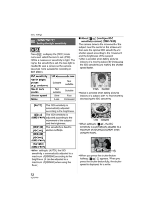 Page 72Menu Settings
72VQT0Y69
Press [ ] to display the [REC] mode 
menu and select the item to set. (P69)
ISO is a measure of sensitivity to light. The 
higher the sensitivity is set, the less light is 
needed to take a picture so the camera 
becomes more suitable for recording in 
dark places.
 When setting to [AUTO], the ISO 
sensitivity is automatically adjusted to a 
maximum of [ISO200] according to the 
brightness. (It can be adjusted to a 
maximum of [ISO400] when using the 
flash.)∫About [ ]...