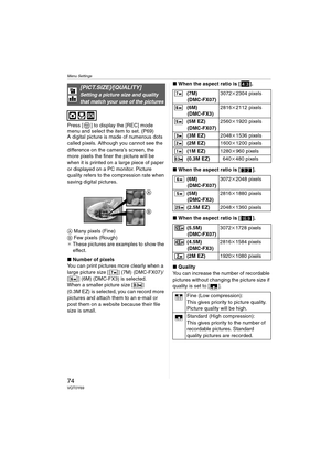 Page 74Menu Settings
74VQT0Y69
Press [ ] to display the [REC] mode 
menu and select the item to set. (P69)
A digital picture is made of numerous dots 
called pixels. Although you cannot see the 
difference on the camera’s screen, the 
more pixels the finer the picture will be 
when it is printed on a large piece of paper 
or displayed on a PC monitor. Picture 
quality refers to the compression rate when 
saving digital pictures.
A Many pixels (Fine)
B Few pixels (Rough)
¢These pictures are examples to show the...