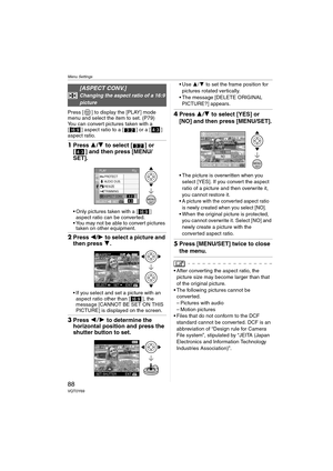 Page 88Menu Settings
88VQT0Y69
Press [ ] to display the [PLAY] mode 
menu and select the item to set. (P79)
You can convert pictures taken with a 
[ ] aspect ratio to a [ ] or a [ ] 
aspect ratio.
1Press 3/4 to select [ ] or 
[ ] and then press [MENU/
SET].
 Only pictures taken with a [ ] 
aspect ratio can be converted.
 You may not be able to convert pictures 
taken on other equipment.
2Press 2/1 to select a picture and 
then press 4.
 If you select and set a picture with an 
aspect ratio other than [ ],...