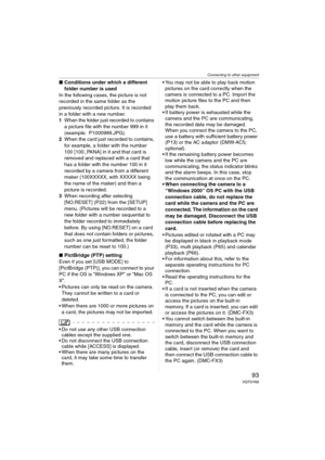 Page 93Connecting to other equipment
93VQT0Y69
∫Conditions under which a different 
folder number is used
In the following cases, the picture is not 
recorded in the same folder as the 
previously recorded picture. It is recorded 
in a folder with a new number. 
1When the folder just recorded to contains 
a picture file with the number 999 in it 
(example: P1000999.JPG).
2When the card just recorded to contains, 
for example, a folder with the number 
100 [100_PANA] in it and that card is 
removed and replaced...