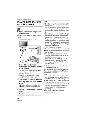 Page 98Connecting to other equipment
98VQT0Y69
Playing Back Pictures 
on a TV Screen
∫Playing back pictures using the AV 
cable (supplied)
 Set the aspect of the TV on the camera. 
(P23)
 Turn the camera and the TV off.
1Connect the AV cable A 
(supplied) to the [AV OUT] socket 
on the camera.
 Connect the AV cable with the [ ] 
mark facing the [2] mark on the 
[AV OUT] socket.
 Hold the AV cable at B and insert 
straight in or take straight out.
2Connect the AV cable to the video 
input and the audio input...