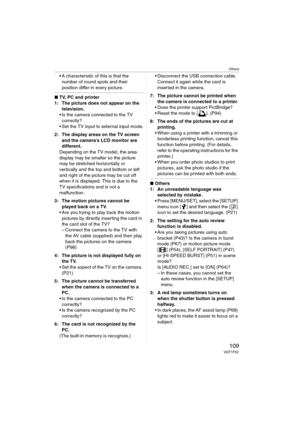 Page 109Others
109VQT1F52
 A characteristic of this is that the 
number of round spots and their 
position differ in every picture.
∫TV, PC and printer
1: The picture does not appear on the 
television.
 Is the camera connected to the TV 
correctly?
 Set the TV input to external input mode.
2: The display areas on the TV screen 
and the camera’s LCD monitor are 
different.
Depending on the TV model, the area 
display may be smaller so the picture 
may be stretched horizontally or 
vertically and the top and...