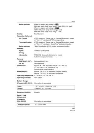 Page 117Others
117VQT1F52
Motion pictures:When the aspect ratio setting is [ ]
640k480 pixels (Only when using a Card), 320k240 pixels
When the aspect ratio setting is [ ]
1280k720 pixels (Only when using a Card)
848k480 pixels (Only when using a Card)
Quality:Fine/Standard
Recording file format
Still Picture:JPEG (based on “Design rule for Camera File system”, based 
on “Exif 2.21” standard)/DPOF corresponding
Picture with audio:JPEG (based on “Design rule for Camera File system”, based 
on “Exif 2.21”...