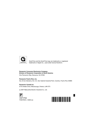 Page 128Panasonic Consumer Electronics Company,  
Division of Panasonic Corporation of North America
One Panasonic Way, Secaucus, NJ 07094
Panasonic Puerto Rico, Inc.
Ave. 65 de Infantería, Km. 9.5, San Gabriel Industrial Park, Carolina, Puerto Rico 00985
Panasonic Canada Inc.
5770 Ambler Drive, Mississauga, Ontario, L4W 2T3
C 2007 Matsushita Electric Industrial Co., Ltd.
VQT1F52
F0507KD0 ( 12000 A)
P
QuickTime and the QuickTime logo are trademarks or registered 
trademarks of Apple Inc., used under license...