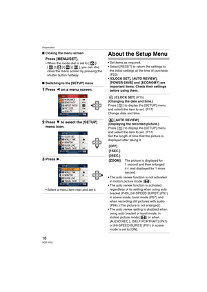 Page 18Preparation
18VQT1F52
∫Closing the menu screen
Press [MENU/SET].
 When the mode dial is set to [ ]/
[ ]/[ ]/[ ]/[ ], you can also 
close the menu screen by pressing the 
shutter button halfway.
∫Switching to the [SETUP] menu
1Press 2 on a menu screen.
2Press 4 to select the [SETUP] 
menu icon.
3Press 1.
 Select a menu item next and set it.
About the Setup Menu
 Set items as required.
 Select [RESET] to return the settings to 
the initial settings at the time of purchase. 
(P20)
[CLOCK SET], [AUTO...