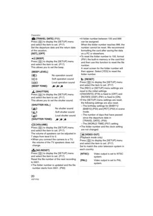 Page 20Preparation
20VQT1F52
[TRAVEL DATE] (P55)
Press [ ] to display the [SETUP] menu 
and select the item to set. (P17)
Set the departure date and the return date 
of the vacation.
[SET], [OFF]
[BEEP]
Press [ ] to display the [SETUP] menu 
and select the item to set. (P17)
This allows you to set the beep.
[SHUTTER]
Press [ ] to display the [SETUP] menu 
and select the item to set. (P17)
This allows you to set the shutter sound.
[VOLUME]
Press [ ] to display the [SETUP] menu 
and select the item to set. (P17)...
