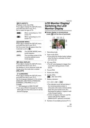 Page 21Preparation
21VQT1F52
[TV ASPECT]
(Playback mode only) (P98)
Press [ ] to display the [SETUP] menu 
and select the item to set. (P17)
Set to match the type of TV.
[SCENE MENU]
Press [ ] to display the [SETUP] menu 
and select the item to set. (P17)
Set the screen that will appear when the 
mode dial is set to [ ].
 [DIAL DISPLAY]
Press [ ] to display the [SETUP] menu 
and select the item to set. (P17)
Set whether or not to show the mode dial 
display when the mode dial is rotated.
[ON], [OFF]
[LANGUAGE]...