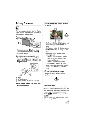 Page 23Basic
23VQT1F52
Basic
Taking Pictures
The camera automatically sets the shutter 
speed and the aperture value according to 
the brightness of the subject.
 The status indicator 3 lights for about 
1 second when you turn this unit on 2.
(1: Shutter button)
1Hold this unit gently with both 
hands, keep your arms still at 
your side and stand with your feet 
slightly apart.
AFlash
BAF assist lamp
CWhen holding the camera vertically
2Aim the AF area at the point you 
want to focus on.
3Press the shutter...