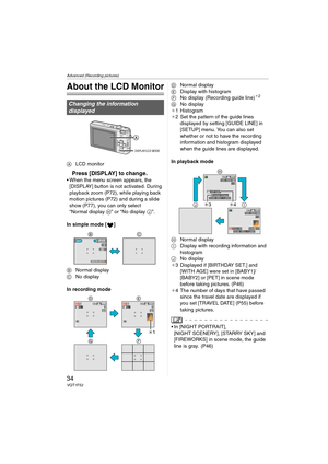 Page 34Advanced (Recording pictures)
34VQT1F52
Advanced (Recording pictures)
About the LCD Monitor
ALCD monitor
Press [DISPLAY] to change.
 When the menu screen appears, the 
[DISPLAY] button is not activated. During 
playback zoom (P72), while playing back 
motion pictures (P72) and during a slide 
show (P77), you can only select 
“Normal display H” or “No display J”.
In simple mode [ ]
BNormal display
CNo display
In recording modeDNormal display
EDisplay with histogram
FNo display (Recording guide line)
¢2...