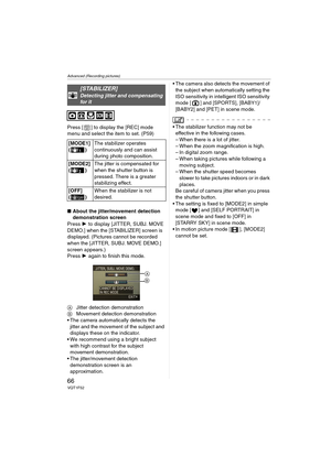 Page 66Advanced (Recording pictures)
66VQT1F52
Press [ ] to display the [REC] mode 
menu and select the item to set. (P59)
∫About the jitter/movement detection 
demonstration screen
Press 1 to display [JITTER, SUBJ. MOVE 
DEMO.] when the [STABILIZER] screen is 
displayed. (Pictures cannot be recorded 
when the [JITTER, SUBJ. MOVE DEMO.] 
screen appears.) 
Press 1 again to finish this mode.
AJitter detection demonstration
BMovement detection demonstration
 The camera automatically detects the 
jitter and the...