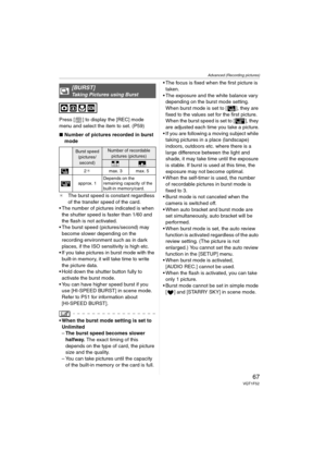 Page 67Advanced (Recording pictures)
67VQT1F52
Press [ ] to display the [REC] mode 
menu and select the item to set. (P59)
∫Number of pictures recorded in burst 
mode
¢The burst speed is constant regardless 
of the transfer speed of the card.
 The number of pictures indicated is when 
the shutter speed is faster than 1/60 and 
the flash is not activated.
 The burst speed (pictures/second) may 
become slower depending on the 
recording environment such as in dark 
places, if the ISO sensitivity is high etc.
 If...