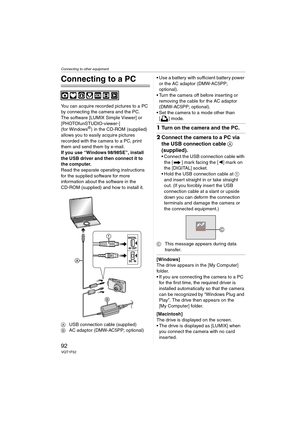 Page 92Connecting to other equipment
92VQT1F52
Connecting to other equipment
Connecting to a PC
You can acquire recorded pictures to a PC 
by connecting the camera and the PC.
The software [LUMIX Simple Viewer] or 
[PHOTOfunSTUDIO-viewer-] 
(for Windows
®) in the CD-ROM (supplied) 
allows you to easily acquire pictures 
recorded with the camera to a PC, print 
them and send them by e-mail.
If you use “Windows
 98/98SE”, install 
the USB driver and then connect it to 
the computer.
Read the separate operating...