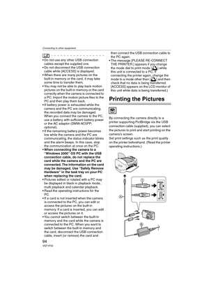 Page 94Connecting to other equipment
94VQT1F52
 Do not use any other USB connection 
cables except the supplied one.
 Do not disconnect the USB connection 
cable while [ACCESS] is displayed.
 When there are many pictures on the 
built-in memory or the card, it may take 
some time to transfer them.
 You may not be able to play back motion 
pictures on the built-in memory or the card 
correctly when the camera is connected to 
a PC. Import the motion picture files to the 
PC and then play them back.
 If battery...