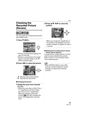 Page 29Basic
29VQT1C14
Checking the 
Recorded Picture 
(Review)
You can check the recorded pictures while 
still in [REC] mode.
1Press 4 [REV].
 The last recorded picture appears for 
about 10 seconds.
 Review is canceled when the shutter 
button is pressed halfway or the 4 
[REV] is pressed again.
2Press 2/1 to select the picture.
2: Play back the previous picture
1: Play back the next picture
∫Enlarging the picture
1Rotate the zoom lever towards 
[ ] (T).
 Rotate the zoom lever to [ ] [T] for a 
4k...