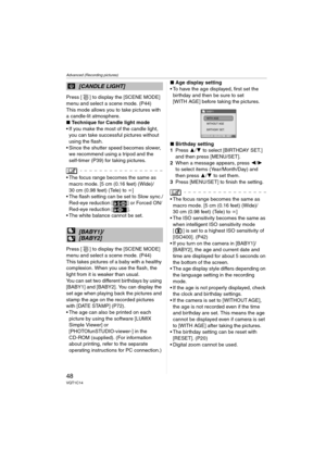 Page 48Advanced (Recording pictures)
48VQT1C14
Press [ ] to display the [SCENE MODE] 
menu and select a scene mode. (P44)
This mode allows you to take pictures with 
a candle-lit atmosphere.
∫Technique for Candle light mode
 If you make the most of the candle light, 
you can take successful pictures without 
using the flash.
 Since the shutter speed becomes slower, 
we recommend using a tripod and the 
self-timer (P39) for taking pictures.
 The focus range becomes the same as 
macro mode. [5 cm (0.16 feet)...