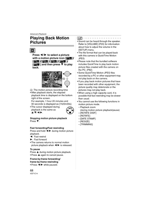 Page 68Advanced (Playback)
68VQT1C14
Playing Back Motion 
Pictures
Press 21 to select a picture 
with a motion picture icon [ ]/
[]/[]/[]/[ ]/
[ ] and then press 4 to play 
back.
A: The motion picture recording time
 After playback starts, the elapsed 
playback time is displayed on the bottom 
right of the screen.
For example, 1 hour 20 minutes and 
30 seconds is displayed as [1h20m30s].
 The cursor displayed during 
playback is the same as 
3/4/2/1.
Stopping motion picture playback
Press 4.
Fast...