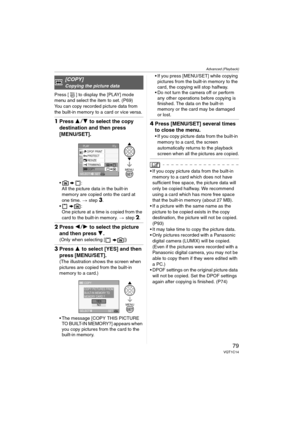 Page 79
Advanced (Playback)
79VQT1C14
Press [ ] to display the [PLAY] mode 
menu and select the item to set. (P69)
You can copy recorded picture data from 
the built-in memory to a card or vice versa.
1Press  34  to select the copy 
destination and then press 
[MENU/SET].
•:
All the picture data in the built-in 
memory are copied onto the card at 
one time.  > step 
3.
 One picture at a time is copied from the 
card to the built-in memory.  > step 
2.
2Press  21  to select the picture 
and then press  4....