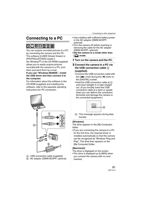 Page 81Connecting to other equipment
81VQT1C14
Connecting to other equipment
Connecting to a PC
You can acquire recorded pictures to a PC 
by connecting the camera and the PC.
The software [LUMIX Simple Viewer] or 
[PHOTOfunSTUDIO-viewer-] 
(for Windows
®) in the CD-ROM (supplied) 
allows you to easily acquire pictures 
recorded with the camera to a PC, print 
them and send them by e-mail.
If you use “Windows
 98/98SE”, install 
the USB driver and then connect it to 
the computer.
For information about the...