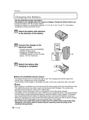 Page 12VQT1S8812
Preparation
PreparationCharging the Battery
•Use the dedicated charger and battery.•The battery is not charged when the camera is shipped. Charge the battery before use.•Charge the battery with the charger indoors.•Charge the battery in a temperature between 10oC to 35 oC (50 oF to 95 oF). (The battery 
temperature should also be the same.)
∫ When the [CHARGE] indicator flashes
•The battery temperature is excessively high or low. The charging time will be longer than 
normal. Also, charging may...
