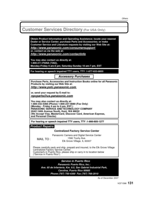 Page 131131VQT1S88
Others
Customer Services Directory (For USA Only)
As of December 2007
Product Repairs
MAIL TO :
Centralized Factory Service Center
Panasonic Camera and Digital Service Center1590 Touhy Ave.
Elk Grove Village, IL 60007
Please carefully pack and ship, prepaid and insured, to the Elk Grove Vi\
llage 
Centralized Factory Service Center.
Customers in Puerto Rico, please ship or carry in to location below 
(“Service in Puerto Rico”).
Service in Puerto RicoPanasonic Puerto Rico, Inc.:
Ave. 65 de...