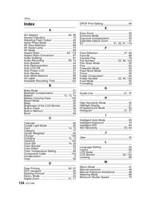 Page 134VQT1S88134
OthersOthersIndex
A
AC Adaptor ...................................... 93, 95
Access Indication  ................................... 15
Adjusting Flash Output  .......................... 40
Aerial Photo Mode  ................................. 55
AF Area Selection  .................................. 68
AF Assist Lamp ...................................... 74
AF Mode ................................................ 66
Aspect Ratio .................................. 62, 119
Aspect Ratio Conversion...