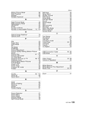 Page 135135VQT1S88
Others
Motion Picture Mode .............................. 56
Multi Playback  ........................................ 33
Multiple .................................................. 66
Multiple Exposure  .................................. 70
N
Night Portrait Mode  ................................ 49
Night Scenery Mode  .............................. 50
NO.RESET  ............................................ 22
NTSC  ..................................................... 23
Number of Prints...