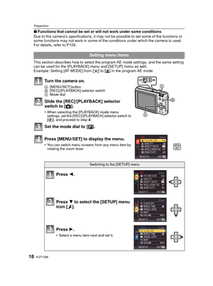Page 18VQT1S8818
Preparation
∫Functions that cannot be set or will not work under some conditions
Due to the camera’s specifications, it may not be possible to set some of the functions or 
some functions may not work in some of  the conditions under which the camera is used.
For details, refer to P109.
This section describes how to select the program AE mode settings, and the same setting 
can be used for the [PLAYBACK] menu and [SETUP] menu as well.
Example: Setting [AF MODE] from [
Ø] to [š] in the program...